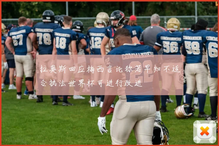 拉奥斯回应梅西言论称若早知不适合执法世界杯可进行改进