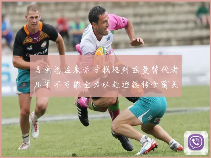 马竞总监表示寻找格列兹曼替代者几乎不可能全力以赴迎接转会窗关闭