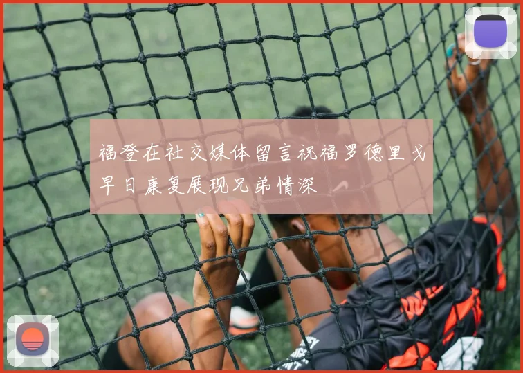 福登在社交媒体留言祝福罗德里戈早日康复展现兄弟情深