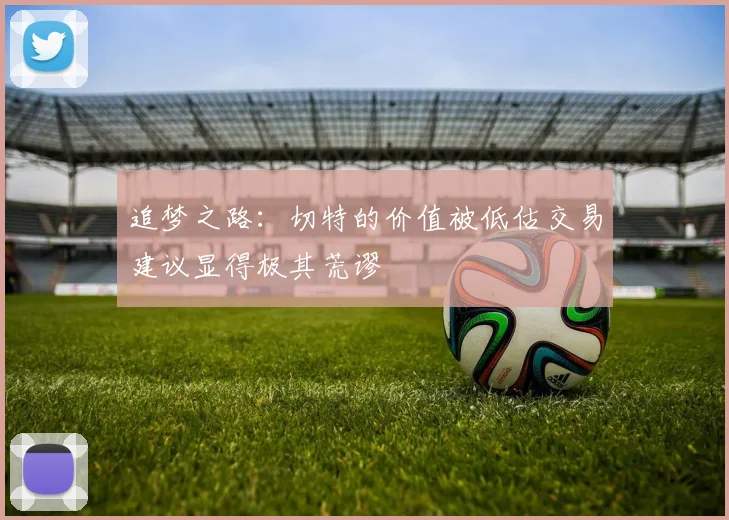 追梦之路：切特的价值被低估交易建议显得极其荒谬