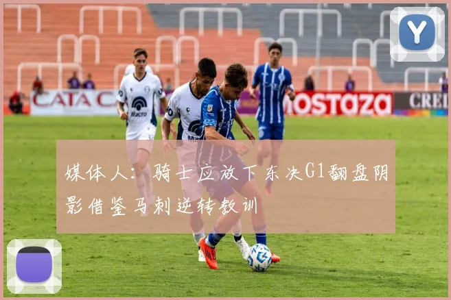 媒体人：骑士应放下东决G1翻盘阴影借鉴马刺逆转教训