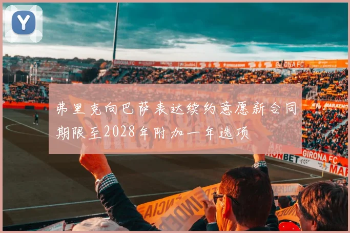 弗里克向巴萨表达续约意愿新合同期限至2028年附加一年选项