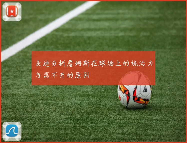 麦迪分析詹姆斯在球场上的统治力与离不开的原因