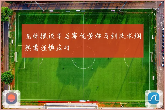 克林根谈季后赛优势称马刺技术娴熟需谨慎应对