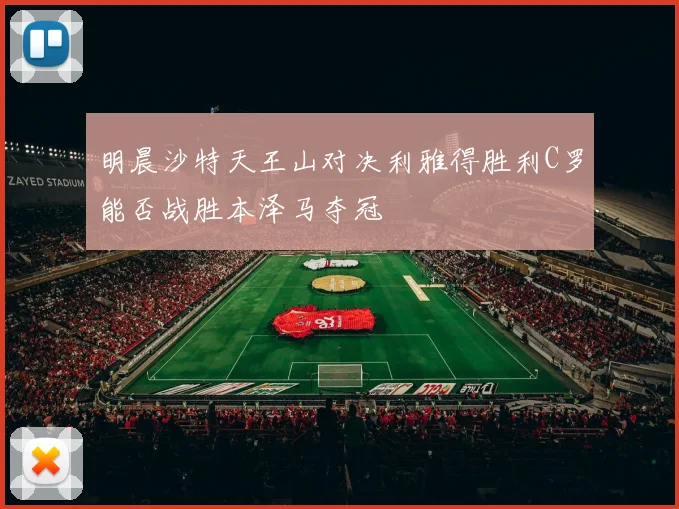 明晨沙特天王山对决利雅得胜利C罗能否战胜本泽马夺冠