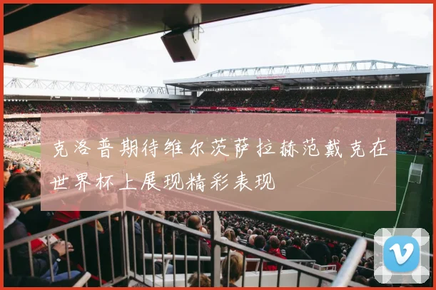 克洛普期待维尔茨萨拉赫范戴克在世界杯上展现精彩表现