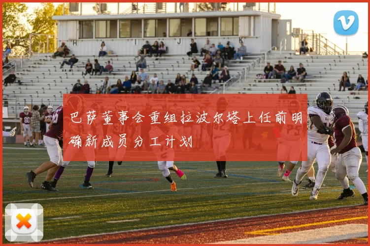 巴萨董事会重组拉波尔塔上任前明确新成员分工计划